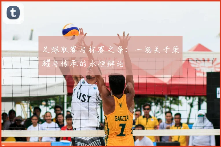 足球联赛与杯赛之争:一场关于荣耀与传承的永恒辩论