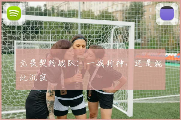 无畏契约战队:一战封神,还是就此沉寂