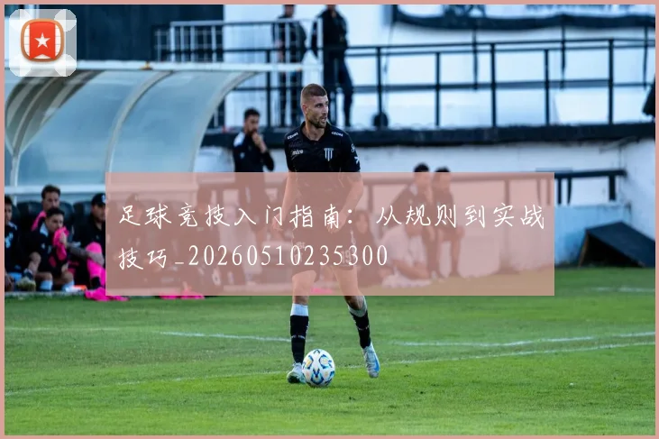 足球竞技入门指南:从规则到实战技巧_20260510235300