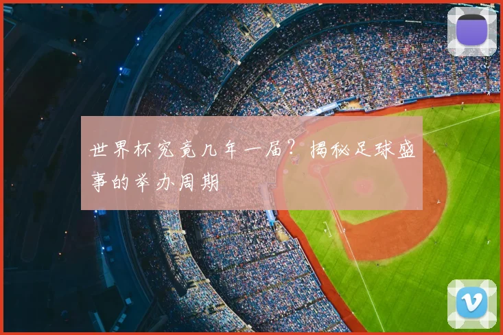 世界杯究竟几年一届？揭秘足球盛事的举办周期