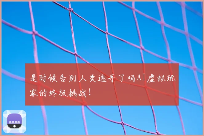 是时候告别人类选手了吗AI虚拟玩家的终极挑战!