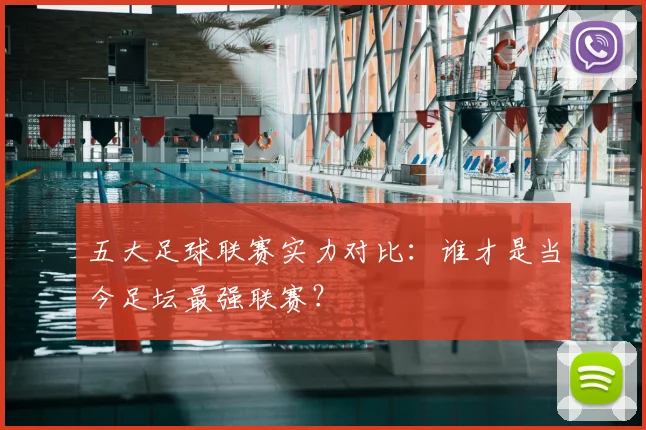 五大足球联赛实力对比:谁才是当今足坛最强联赛?
