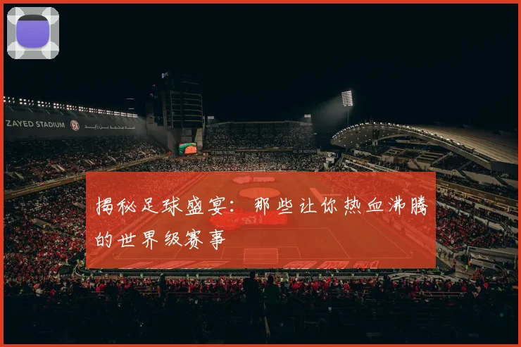 揭秘足球盛宴:那些让你热血沸腾的世界级赛事