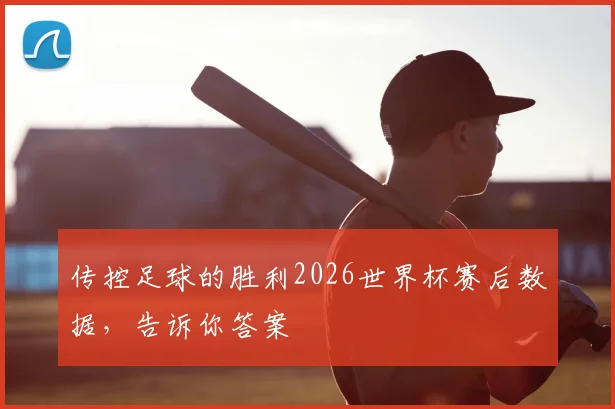 传控足球的胜利2026世界杯赛后数据,告诉你答案